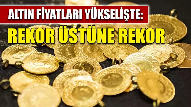 Altın fiyatları yükselişte: Rekor üstüne rekor