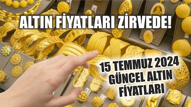 Altın fiyatları zirvede! 15 Temmuz 2024 güncel altın fiyatları
