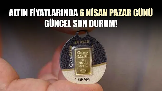 Altın fiyatlarında 6 Nisan Pazar günü güncel son durum!