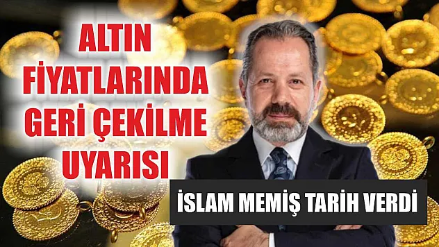 Altın Fiyatlarında Geri Çekilme Uyarısı: İslam Memiş Tarih Verdi