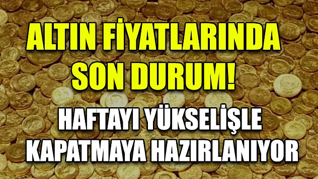 Altın fiyatlarında son durum! Haftayı yükselişle kapatmaya hazırlanıyor