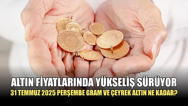 Altın fiyatlarında yükseliş sürüyor: 31 Temmuz 2025 Perşembe gram ve çeyrek altın ne kadar?