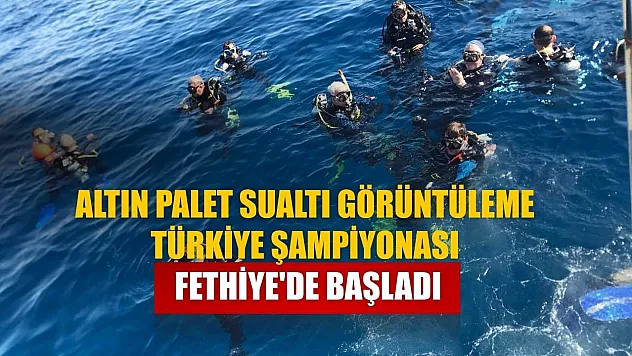 Altın Palet Sualtı Görüntüleme Türkiye Şampiyonası Fethiye'de başladı