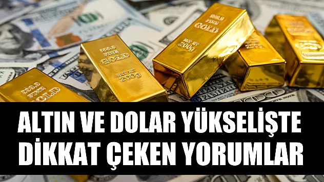 Altın ve dolar yükselişte: Dikkat çeken yorumlar