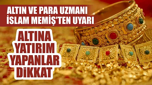Altın ve para uzmanı İslam Memiş'ten uyarı: Altına yatırım yapanlar dikkat