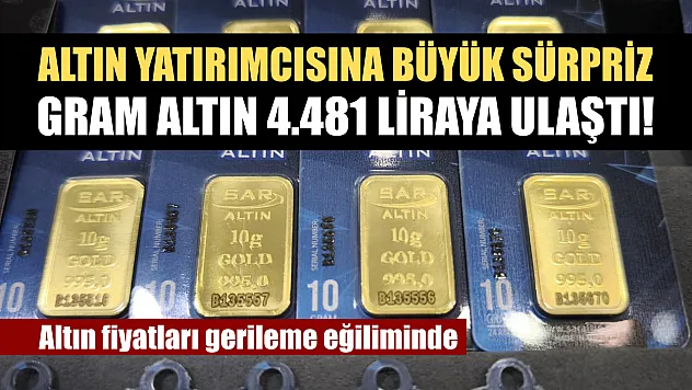 Altın yatırımcısına büyük sürpriz: Gram altın 4.481 liraya ulaştı! Altın fiyatları gerileme eğiliminde