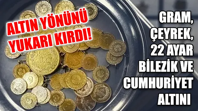 Altın yönünü yukarı kırdı! Gram, çeyrek, 22 ayar bilezik ve Cumhuriyet altını