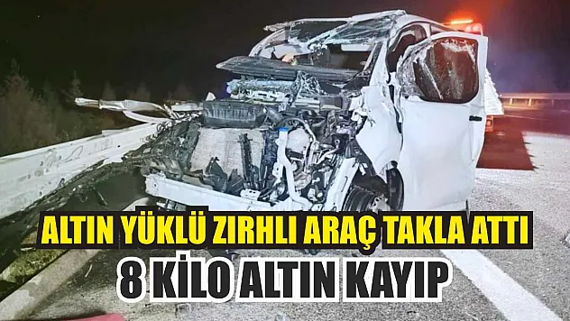 Altın yüklü zırhlı araç takla attı: 8 kilo altın kayıp