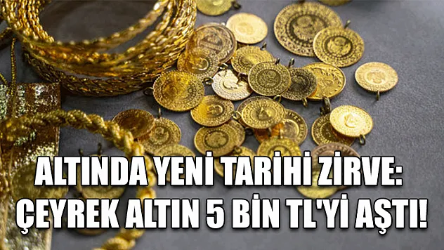 Altında yeni tarihi zirve: Çeyrek altın 5 bin TL'yi aştı!