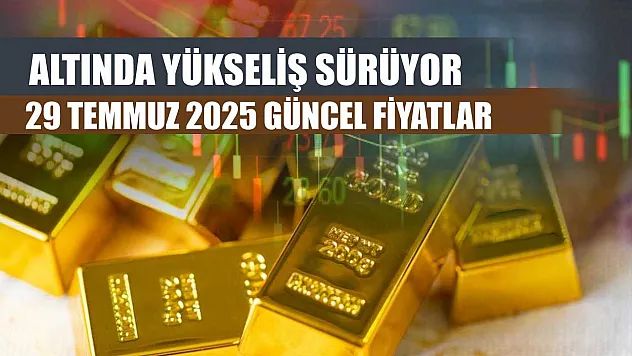 Altında Yükseliş Sürüyor: 29 Temmuz 2025 Güncel Fiyatlar