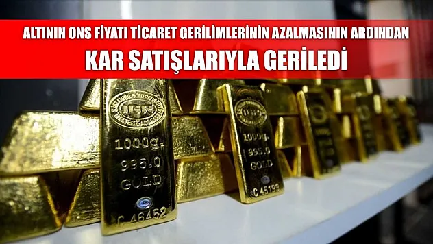 Altının ons fiyatı ticaret gerilimlerinin azalmasının ardından kar satışlarıyla geriledi