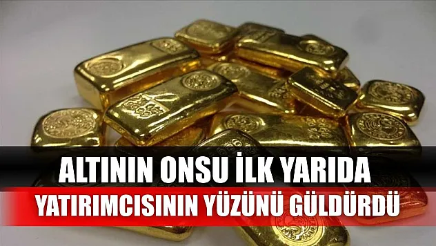 Altının onsu ilk yarıda yatırımcısının yüzünü güldürdü