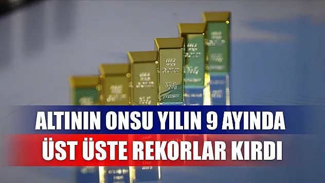 Altının onsu yılın 9 ayında üst üste rekorlar kırdı
