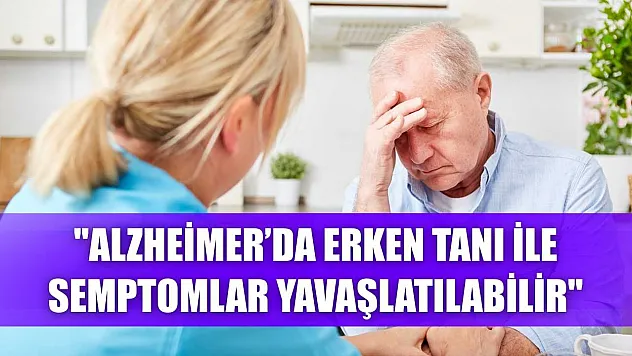 'Alzheimer'da erken tanı ile semptomlar yavaşlatılabilir'