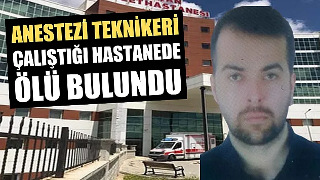 Anestezi teknikeri çalıştığı hastanede ölü bulundu
