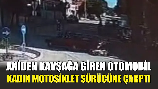 Aniden kavşağa giren otomobil, kadın motosiklet sürücüne çarptı