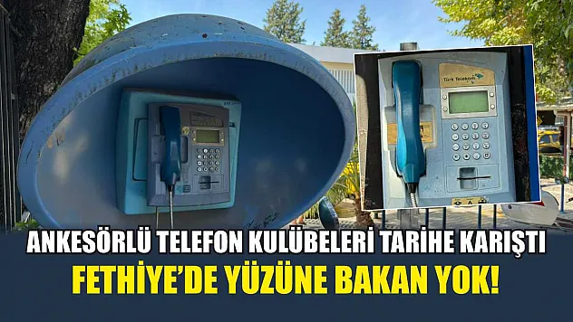 Ankesörlü Telefon Kulübeleri Tarihe Karıştı: Fethiye'de Yüzüne Bakan Yok!