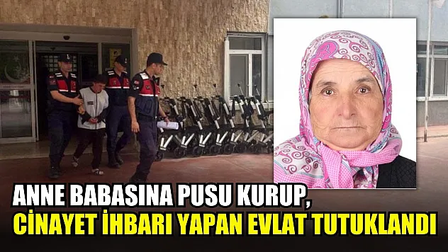 Anne babasına pusu kurup, cinayet ihbarı yapan evlat tutuklandı