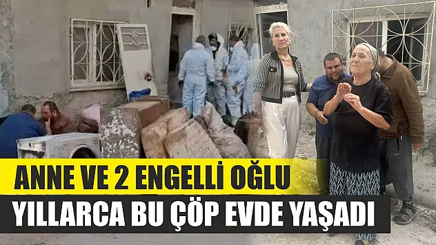 Anne ve 2 engelli oğlu yıllarca bu çöp evde yaşadı