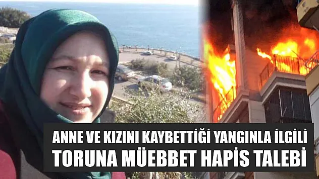 Anne ve Kızını Kaybettiği Yangınla İlgili Toruna Müebbet Hapis Talebi