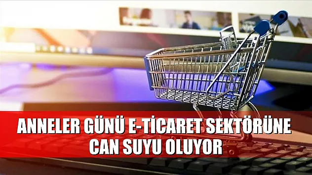 Anneler Günü e-ticaret sektörüne can suyu oluyor