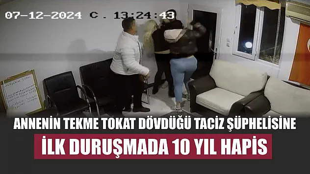 Annenin tekme tokat dövdüğü taciz şüphelisine ilk duruşmada 10 yıl hapis