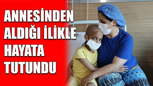 Annesinden aldığı ilikle hayata tutundu