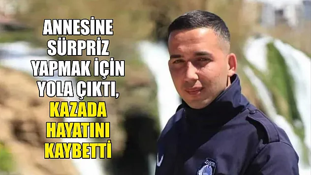 Annesine sürpriz yapmak için yola çıktı, kazada hayatını kaybetti