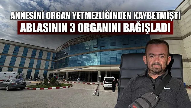 Annesini organ yetmezliğinden kaybetmişti, ablasının 3 organını bağışladı