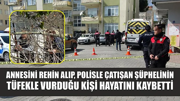 Annesini rehin alıp, polisle çatışan şüphelinin tüfekle vurduğu kişi hayatını kaybetti