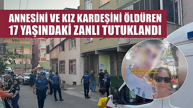 Annesini ve kız kardeşini öldüren 17 yaşındaki zanlı tutuklandı