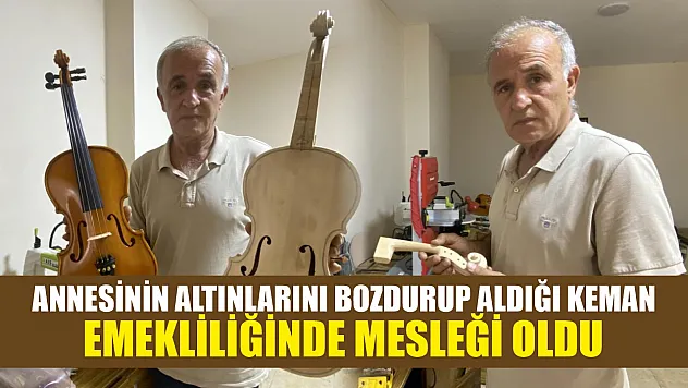Annesinin altınlarını bozdurup aldığı keman, emekliliğinde mesleği oldu