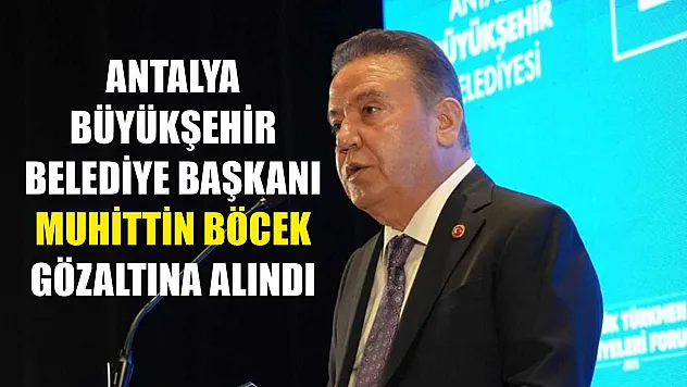 Antalya Büyükşehir Belediye Başkanı Muhittin Böcek gözaltına alındı