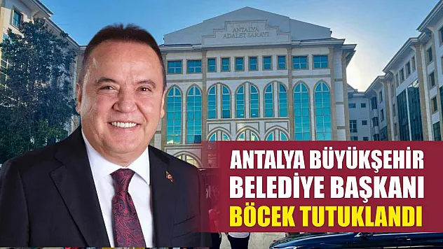 Antalya Büyükşehir Belediye Başkanı Böcek tutuklandı