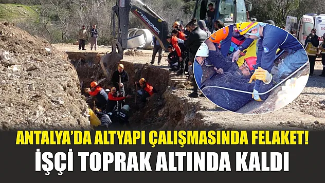 Antalya'da Altyapı Çalışmasında Felaket! İşçi Toprak Altında Kaldı