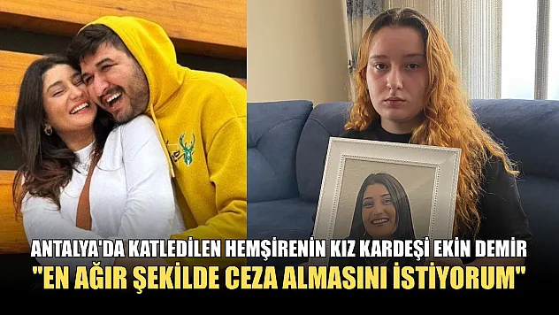 Antalya'da katledilen hemşirenin kız kardeşi Ekin Demir: 'En ağır şekilde ceza almasını istiyorum'