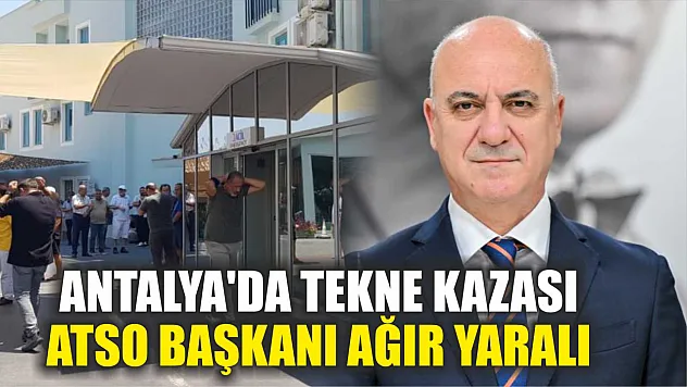 Antalya'da tekne kazası: ATSO Başkanı ağır yaralı