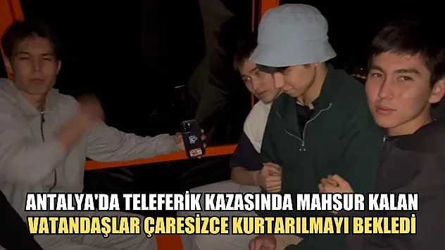 Antalya'da teleferik kazasında mahsur kalan vatandaşlar çaresizce kurtarılmayı bekledi