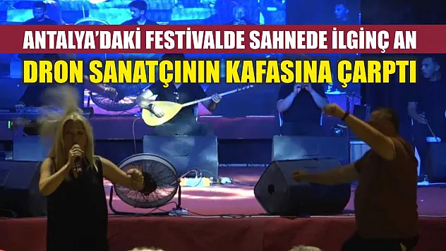 Antalya'daki festivalde sahnede ilginç an: Dron sanatçının kafasına çarptı