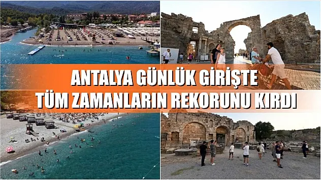Antalya günlük girişte tüm zamanların rekorunu kırdı