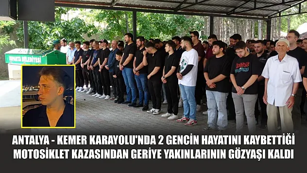 Antalya - Kemer Karayolu'nda 2 gencin hayatını kaybettiği motosiklet kazasından geriye yakınlarının gözyaşı kaldı