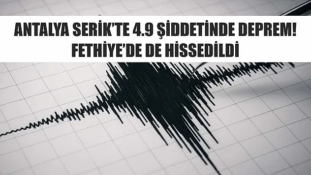 Antalya Serik'te 4.9 şiddetinde deprem! Fethiye'de de hissedildi