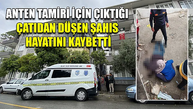 Anten tamiri için çıktığı çatıdan düşen şahıs hayatını kaybetti