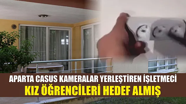 Aparta casus kameralar yerleştiren işletmeci kız öğrencileri hedef almış