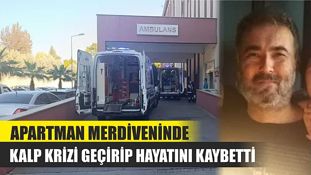 Apartman merdiveninde kalp krizi geçirip hayatını kaybetti