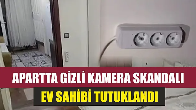 Apartta gizli kamera skandalı: Ev sahibi tutuklandı