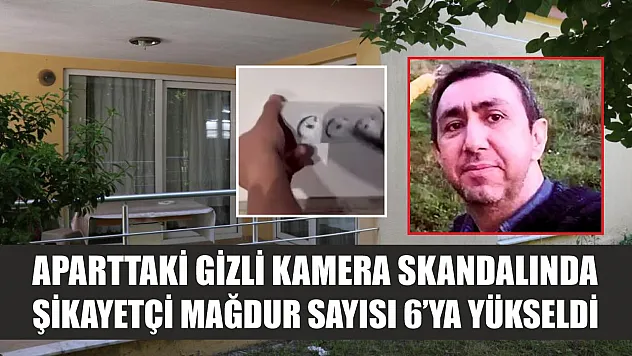 Aparttaki gizli kamera skandalında şikayetçi mağdur sayısı 6'ya yükseldi