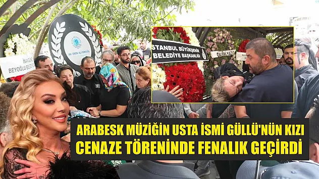 Arabesk müziğin usta ismi Güllü'nün kızı cenaze töreninde fenalık geçirdi