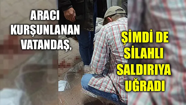 Aracı Kurşunlanan Vatandaş, Şimdi De Silahlı Saldırıya Uğradı
