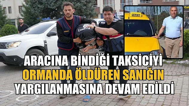 Aracına bindiği taksiciyi ormanda öldüren sanığın yargılanmasına devam edildi